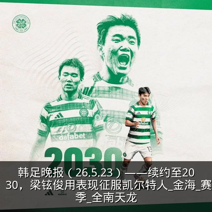 韩足晚报（26.5.23）——续约至2030，梁铉俊用表现征服凯尔特人_金海_赛季_全南天龙