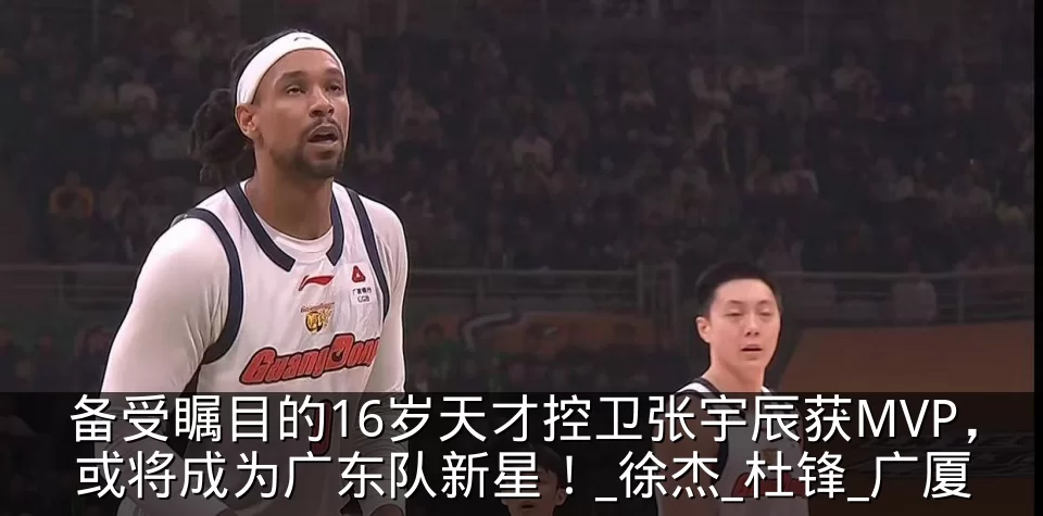 备受瞩目的16岁天才控卫张宇辰获MVP，或将成为广东队新星！_徐杰_杜锋_广厦