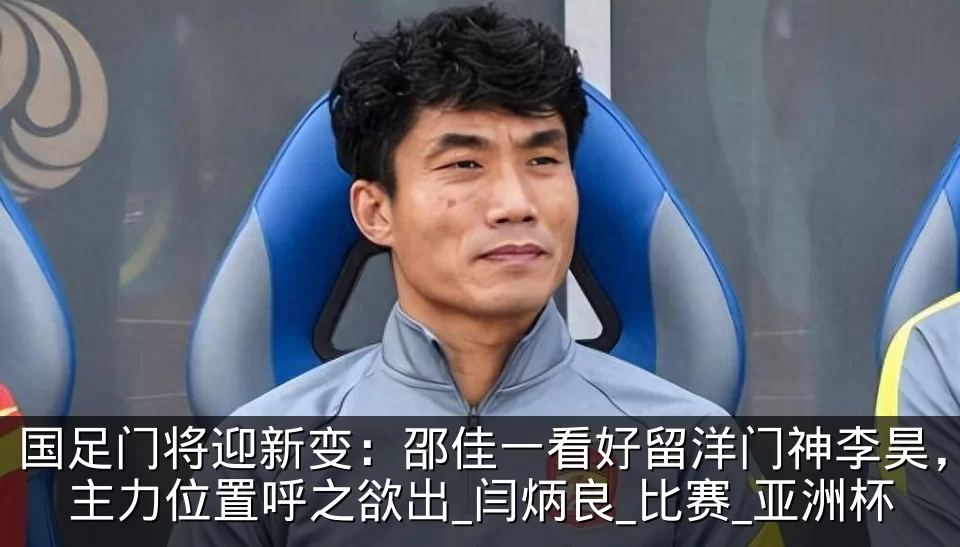国足门将迎新变:邵佳一看好留洋门神李昊,主力位置呼之欲出_闫炳良_比赛_亚洲杯