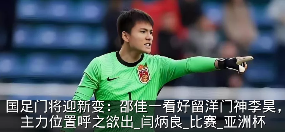 国足门将迎新变:邵佳一看好留洋门神李昊,主力位置呼之欲出_闫炳良_比赛_亚洲杯